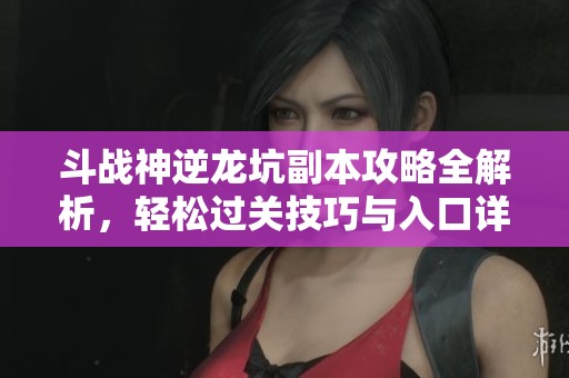 斗戰(zhàn)神逆龍坑副本攻略全解析，輕松過關(guān)技巧與入口詳細指南分享