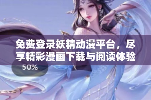 免費(fèi)登錄妖精動(dòng)漫平臺(tái)，盡享精彩漫畫下載與閱讀體驗(yàn)
