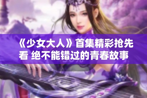 《少女大人》首集精彩搶先看 絕不能錯過的青春故事