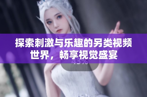 探索刺激與樂趣的另類視頻世界，暢享視覺盛宴