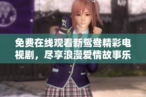 免費(fèi)在線(xiàn)觀(guān)看新鴛鴦精彩電視劇，盡享浪漫愛(ài)情故事樂(lè)趣