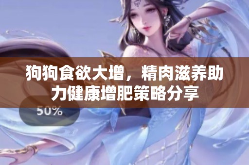 狗狗食欲大增，精肉滋養(yǎng)助力健康增肥策略分享