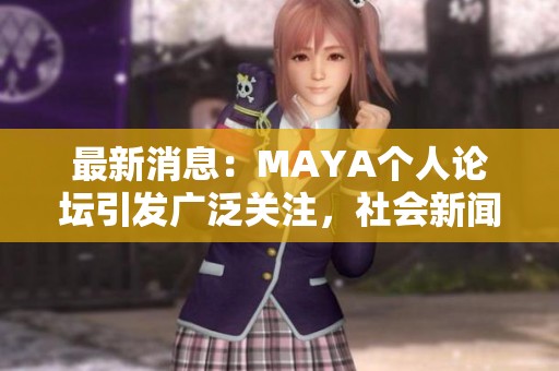 最新消息：MAYA個(gè)人論壇引發(fā)廣泛關(guān)注，社會(huì)新聞熱點(diǎn)解析