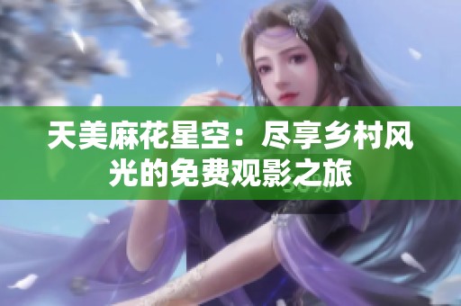 天美麻花星空：盡享鄉(xiāng)村風光的免費觀影之旅