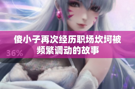 傻小子再次經(jīng)歷職場(chǎng)坎坷被頻繁調(diào)動(dòng)的故事