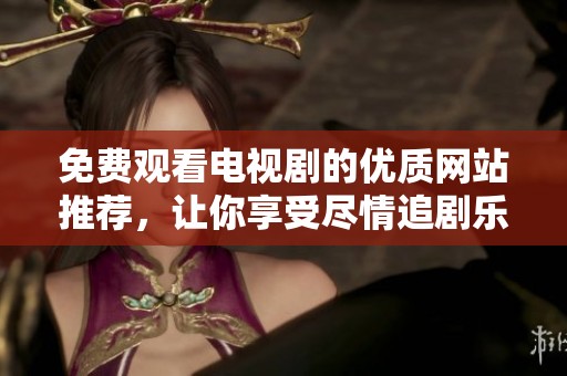 免費(fèi)觀看電視劇的優(yōu)質(zhì)網(wǎng)站推薦，讓你享受盡情追劇樂趣