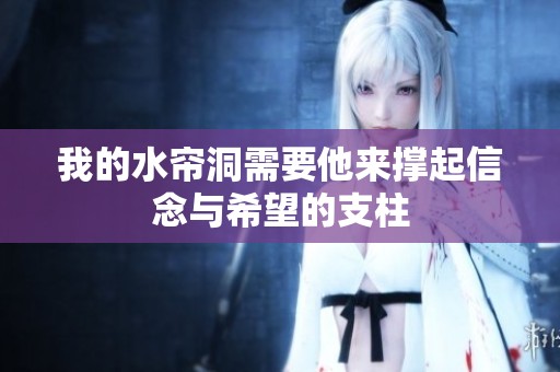 我的水簾洞需要他來(lái)?yè)纹鹦拍钆c希望的支柱