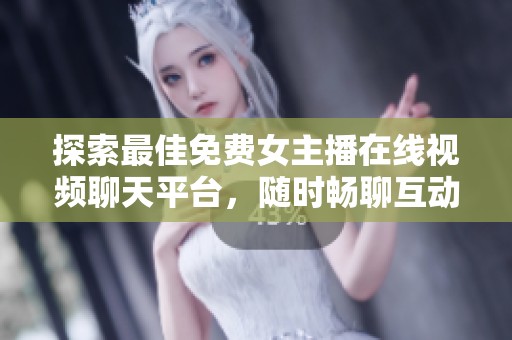探索最佳免費(fèi)女主播在線視頻聊天平臺，隨時(shí)暢聊互動(dòng)