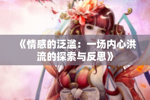《情感的泛濫：一場內(nèi)心洪流的探索與反思》