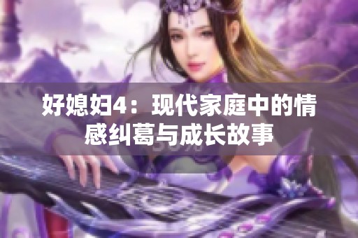 好媳婦4:現(xiàn)代家庭中的情感糾葛與成長故事 好媳婦4:現(xiàn)代家庭中的情感糾葛與成長故事