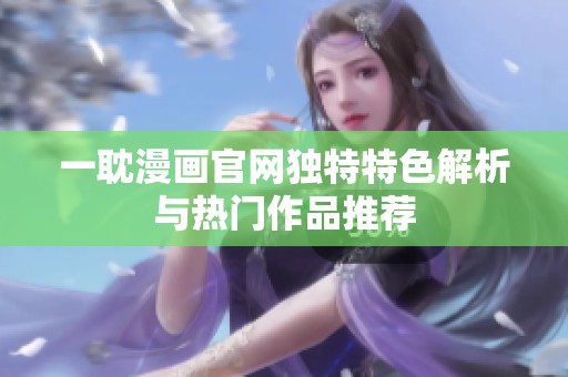 一耽漫畫官網(wǎng)獨特特色解析與熱門作品推薦