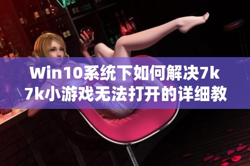 Win10系統(tǒng)下如何解決7k7k小游戲無法打開的詳細(xì)教程分享 Win10系統(tǒng)下如何解決7k7k小游戲無法打開的詳細(xì)教程分享