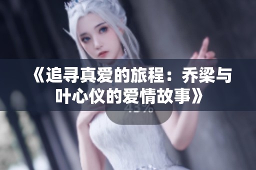 《追尋真愛的旅程：喬梁與葉心儀的愛情故事》