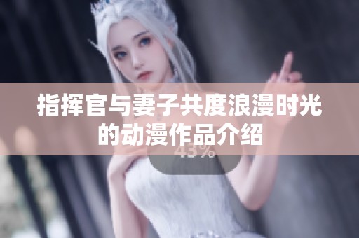 指揮官與妻子共度浪漫時光的動漫作品介紹