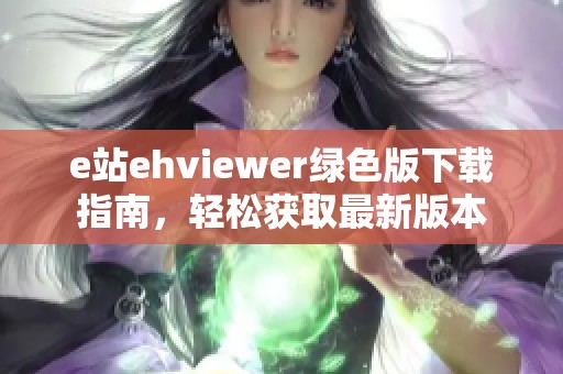 e站ehviewer綠色版下載指南，輕松獲取最新版本