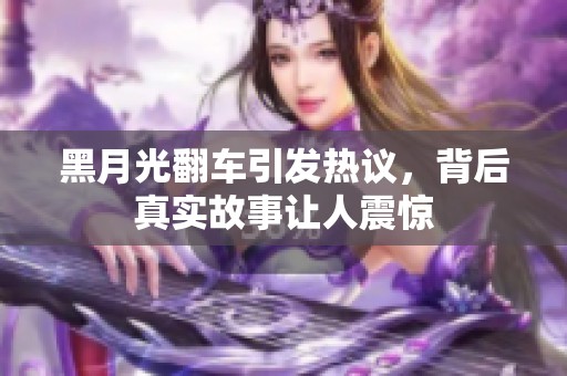 黑月光翻車(chē)引發(fā)熱議，背后真實(shí)故事讓人震驚