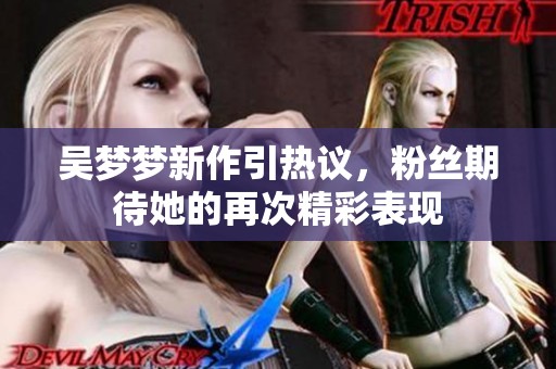 吳夢(mèng)夢(mèng)新作引熱議，粉絲期待她的再次精彩表現(xiàn)