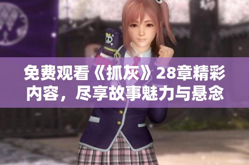 免費(fèi)觀看《抓灰》28章精彩內(nèi)容，盡享故事魅力與懸念揭秘