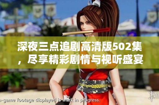 深夜三點(diǎn)追劇高清版502集，盡享精彩劇情與視聽盛宴