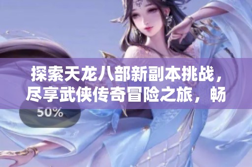 探索天龍八部新副本挑戰(zhàn)，盡享武俠傳奇冒險(xiǎn)之旅，暢游郴京游戲網(wǎng)精彩世界