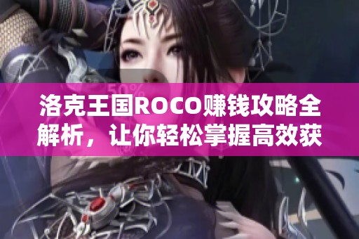 洛克王國ROCO賺錢攻略全解析，讓你輕松掌握高效獲利技巧與策略