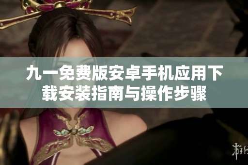 九一免費版安卓手機應(yīng)用下載安裝指南與操作步驟