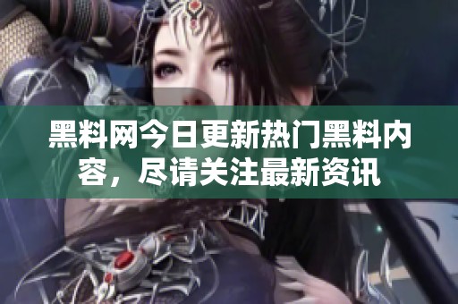 黑料網(wǎng)今日更新熱門黑料內(nèi)容，盡請關(guān)注最新資訊