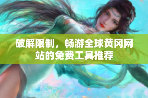 破解限制，暢游全球黃岡網(wǎng)站的免費(fèi)工具推薦