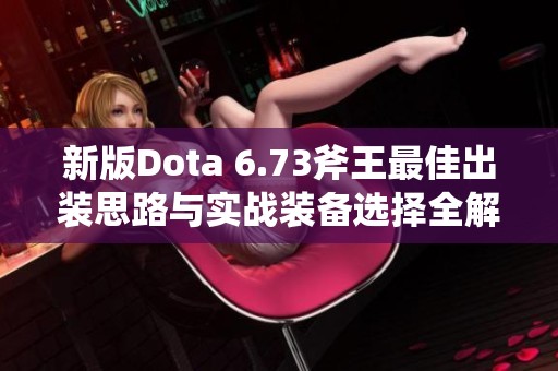 新版Dota 6.73斧王最佳出裝思路與實戰(zhàn)裝備選擇全解讀 新版Dota 6.73斧王最佳出裝思路與實戰(zhàn)裝備選擇全解讀
