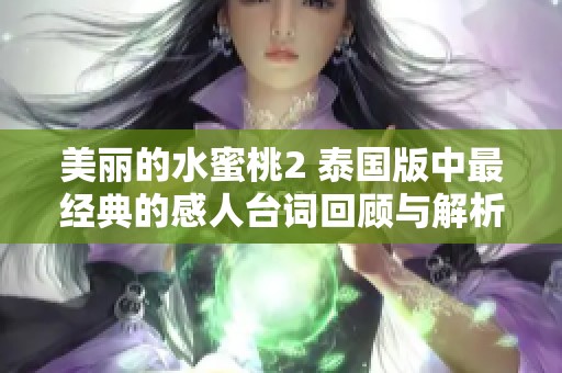美麗的水蜜桃2 泰國(guó)版中最經(jīng)典的感人臺(tái)詞回顧與解析