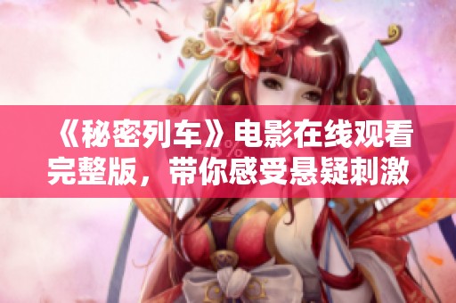 《秘密列車(chē)》電影在線觀看完整版，帶你感受懸疑刺激之旅