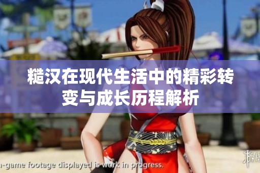 糙漢在現(xiàn)代生活中的精彩轉(zhuǎn)變與成長歷程解析