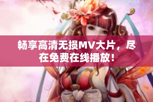 暢享高清無損MV大片，盡在免費(fèi)在線播放！