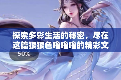 探索多彩生活的秘密，盡在這篇狠狠色嚕嚕嚕的精彩文章中