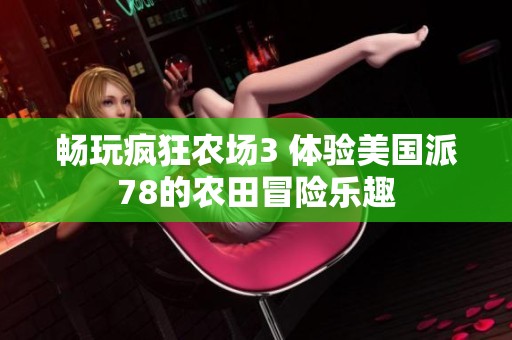 暢玩瘋狂農(nóng)場3 體驗美國派78的農(nóng)田冒險樂趣