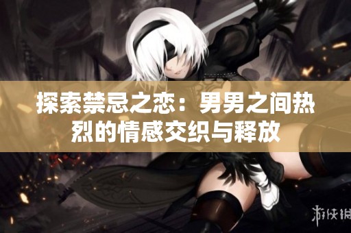 探索禁忌之戀：男男之間熱烈的情感交織與釋放