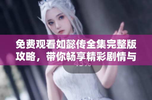 免費(fèi)觀看如懿傳全集完整版攻略，帶你暢享精彩劇情與角色分析