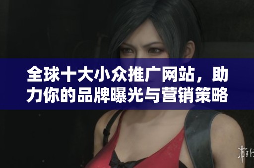 全球十大小眾推廣網站，助力你的品牌曝光與營銷策略