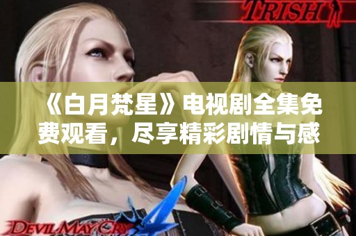 《白月梵星》電視劇全集免費(fèi)觀看，盡享精彩劇情與感人瞬間