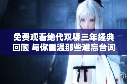 免費觀看絕代雙驕三年經(jīng)典回顧 與你重溫那些難忘臺詞