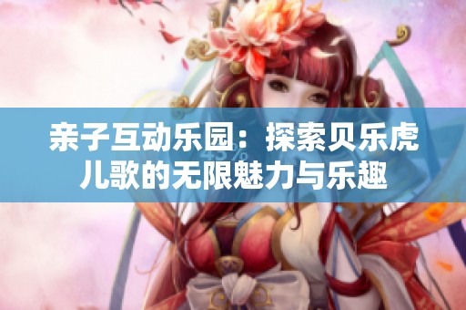 親子互動樂園：探索貝樂虎兒歌的無限魅力與樂趣