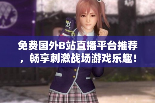 免費(fèi)國(guó)外B站直播平臺(tái)推薦，暢享刺激戰(zhàn)場(chǎng)游戲樂(lè)趣！