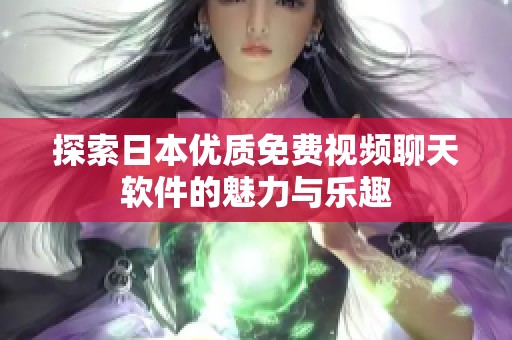 探索日本優(yōu)質(zhì)免費(fèi)視頻聊天軟件的魅力與樂趣