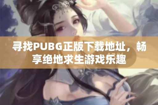 尋找PUBG正版下載地址，暢享絕地求生游戲樂趣