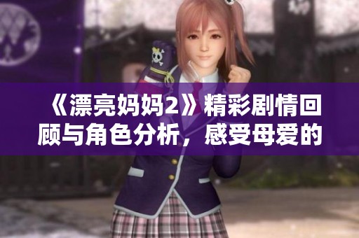 《漂亮媽媽2》精彩劇情回顧與角色分析，感受母愛的力量與溫暖
