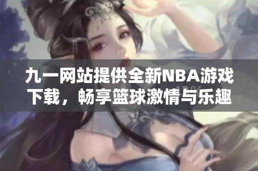 九一網(wǎng)站提供全新NBA游戲下載，暢享籃球激情與樂(lè)趣