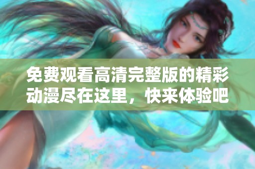免費觀看高清完整版的精彩動漫盡在這里，快來體驗吧！