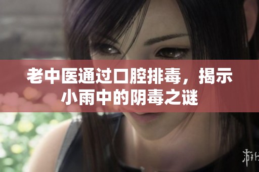 老中醫(yī)通過口腔排毒，揭示小雨中的陰毒之謎