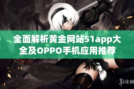 全面解析黃金網(wǎng)站51app大全及OPPO手機應用推薦