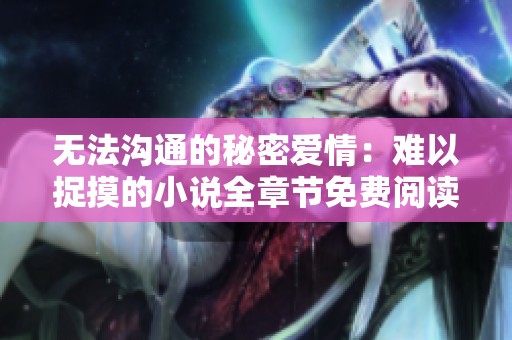 無法溝通的秘密愛情：難以捉摸的小說全章節(jié)免費(fèi)閱讀